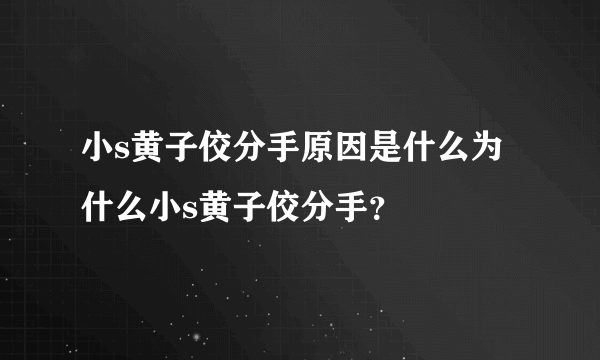 小s黄子佼分手原因是什么为什么小s黄子佼分手？