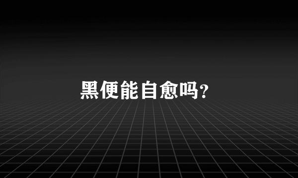 黑便能自愈吗？