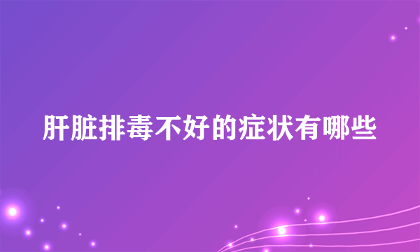 肝脏排毒不好的症状有哪些