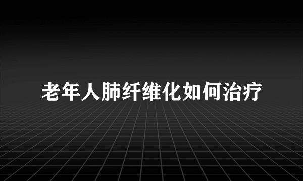 老年人肺纤维化如何治疗