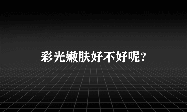 彩光嫩肤好不好呢?