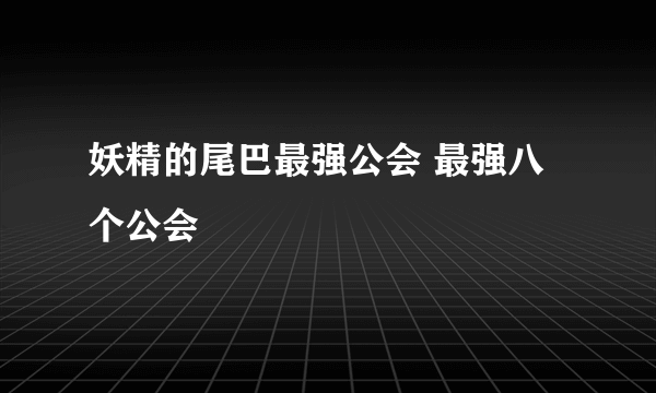 妖精的尾巴最强公会 最强八个公会