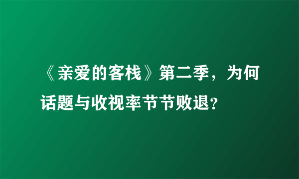 《亲爱的客栈》第二季，为何话题与收视率节节败退？