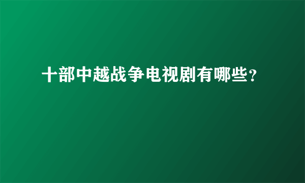 十部中越战争电视剧有哪些？