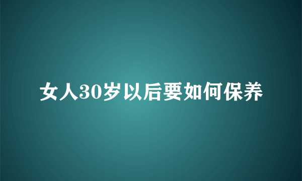 女人30岁以后要如何保养