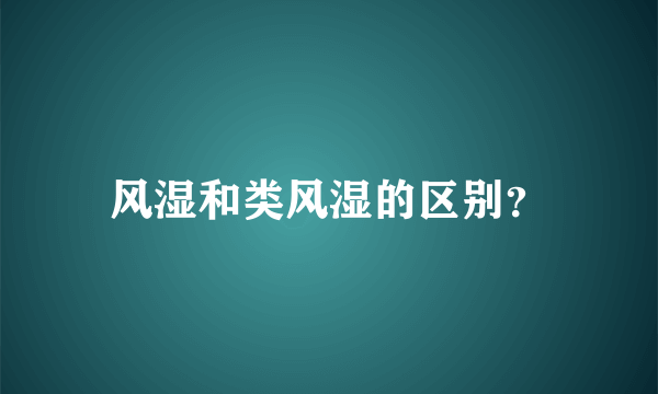 风湿和类风湿的区别？