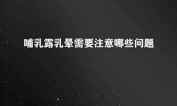 哺乳露乳晕需要注意哪些问题