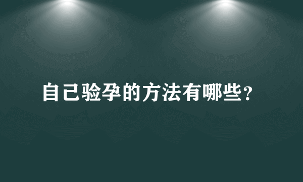 自己验孕的方法有哪些？