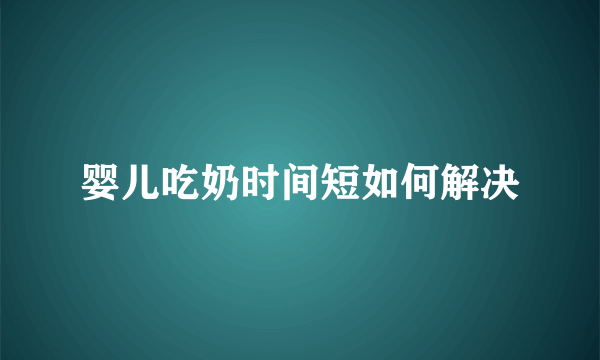 婴儿吃奶时间短如何解决