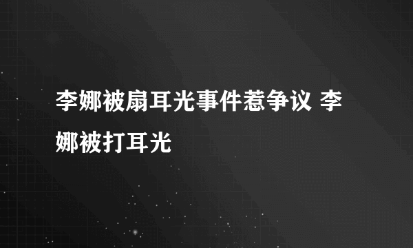 李娜被扇耳光事件惹争议 李娜被打耳光