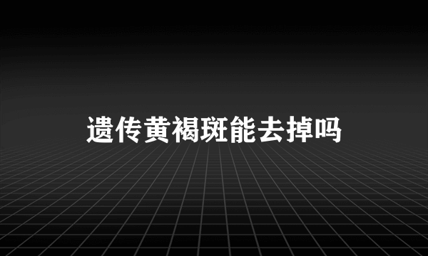 遗传黄褐斑能去掉吗