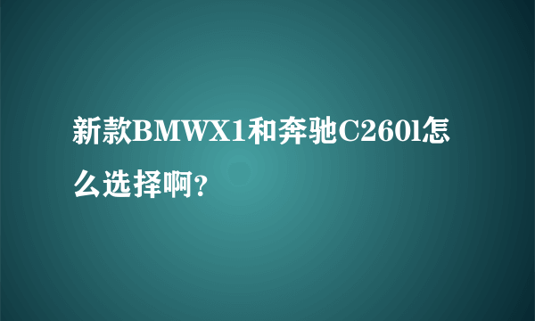 新款BMWX1和奔驰C260l怎么选择啊？