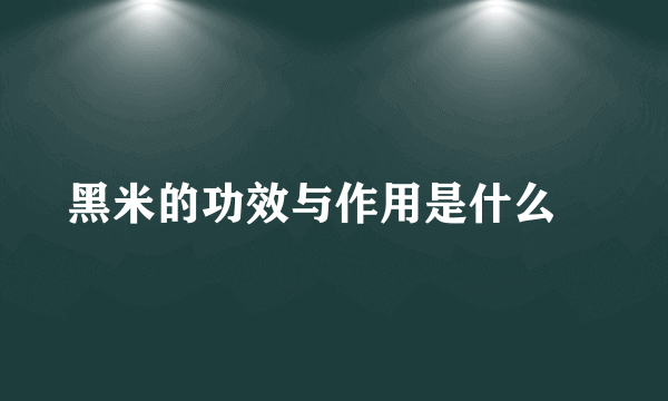 黑米的功效与作用是什么 