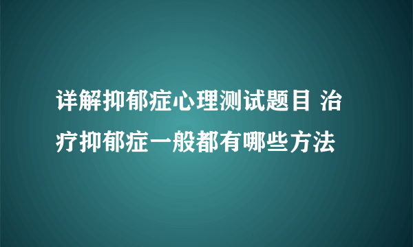 详解抑郁症心理测试题目 治疗抑郁症一般都有哪些方法