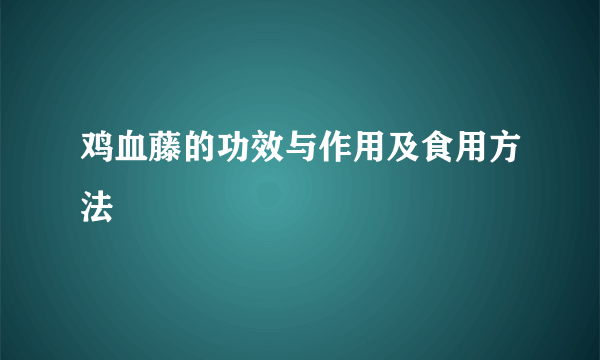 鸡血藤的功效与作用及食用方法