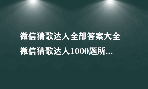 微信猜歌达人全部答案大全 微信猜歌达人1000题所有答案汇总