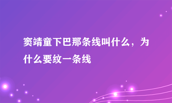 窦靖童下巴那条线叫什么，为什么要纹一条线