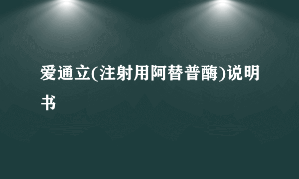 爱通立(注射用阿替普酶)说明书