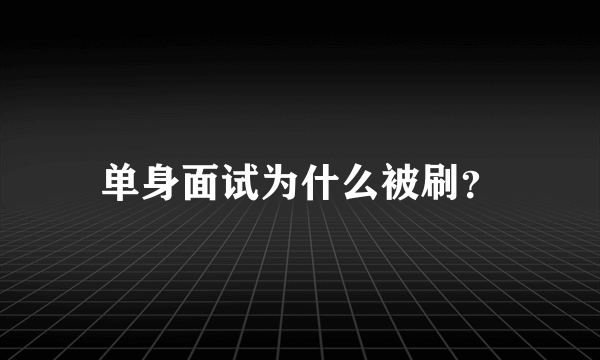 单身面试为什么被刷？