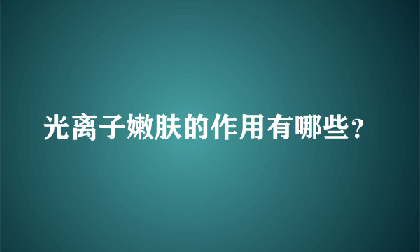 光离子嫩肤的作用有哪些？