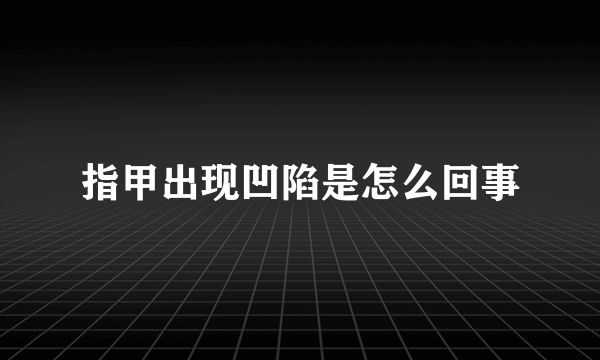 指甲出现凹陷是怎么回事