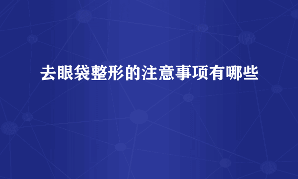 去眼袋整形的注意事项有哪些