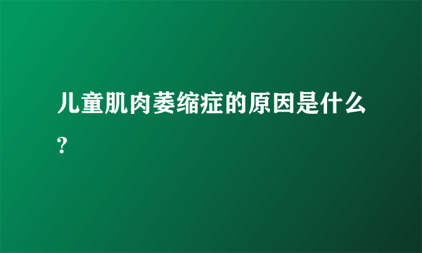 儿童肌肉萎缩症的原因是什么?