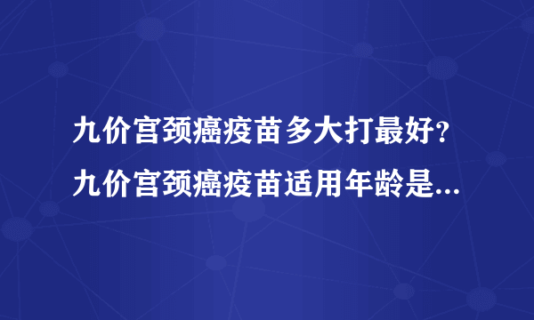 九价宫颈癌疫苗多大打最好？九价宫颈癌疫苗适用年龄是多少岁？