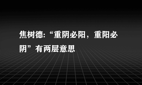 焦树德:“重阴必阳，重阳必阴”有两层意思