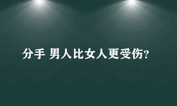 分手 男人比女人更受伤？