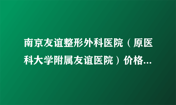 南京友谊整形外科医院（原医科大学附属友谊医院）价格表 手术医生怎么样