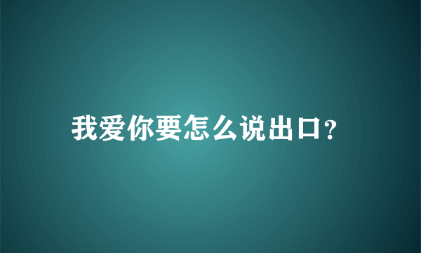 我爱你要怎么说出口？