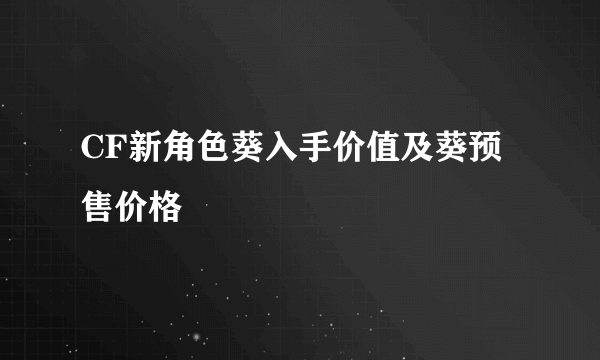 CF新角色葵入手价值及葵预售价格