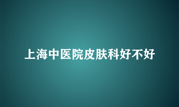 上海中医院皮肤科好不好