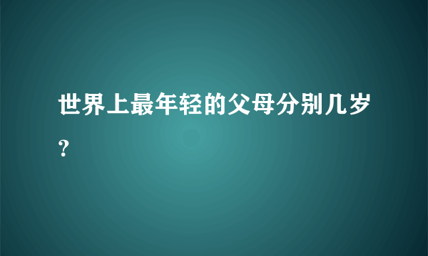 世界上最年轻的父母分别几岁？