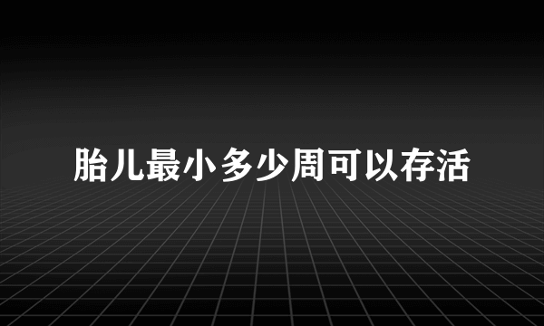 胎儿最小多少周可以存活