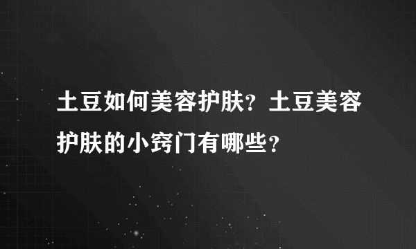 土豆如何美容护肤？土豆美容护肤的小窍门有哪些？