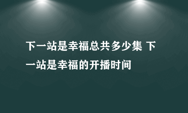 下一站是幸福总共多少集 下一站是幸福的开播时间