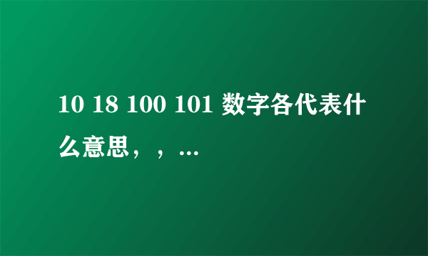 10 18 100 101 数字各代表什么意思，， 比如：520 = 我爱你 这类的...