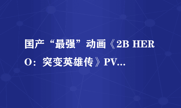 国产“最强”动画《2B HERO：突变英雄传》PV首曝 草根英雄