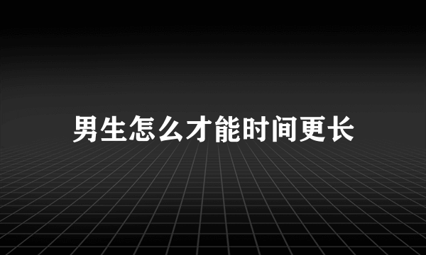 男生怎么才能时间更长