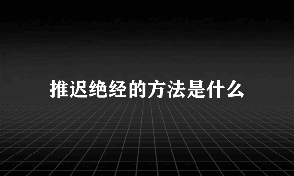 推迟绝经的方法是什么