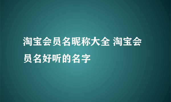 淘宝会员名昵称大全 淘宝会员名好听的名字