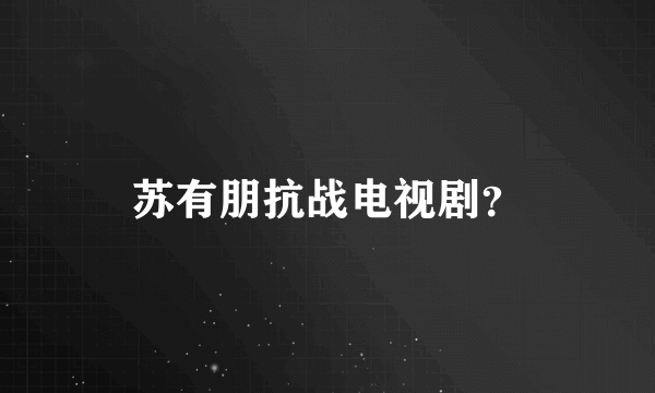 苏有朋抗战电视剧？