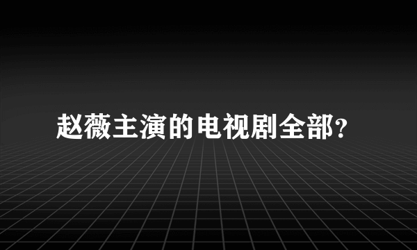 赵薇主演的电视剧全部？