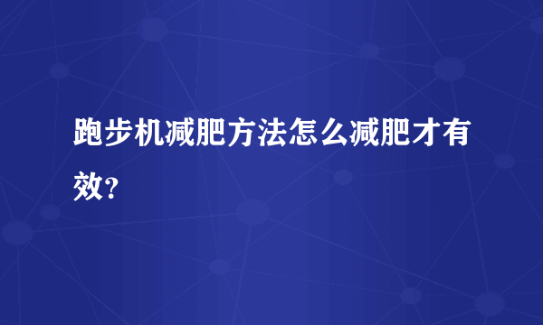 跑步机减肥方法怎么减肥才有效？