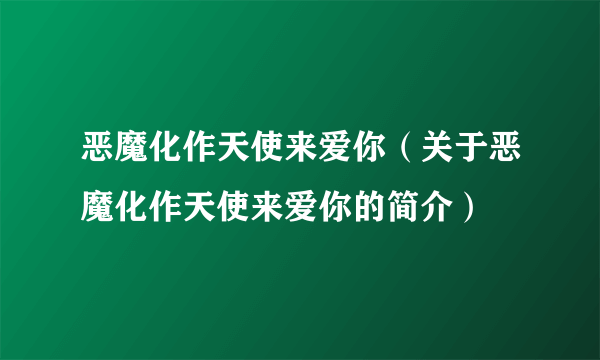 恶魔化作天使来爱你（关于恶魔化作天使来爱你的简介）