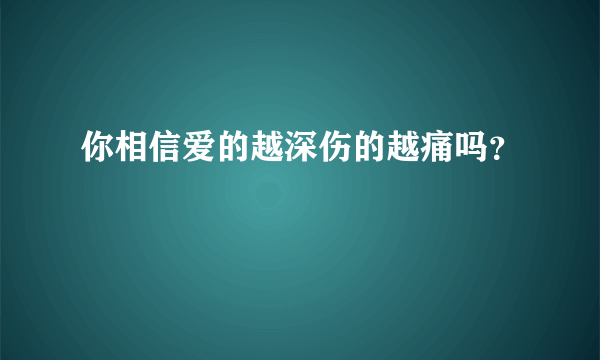 你相信爱的越深伤的越痛吗？