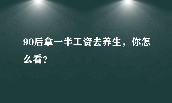 90后拿一半工资去养生，你怎么看？