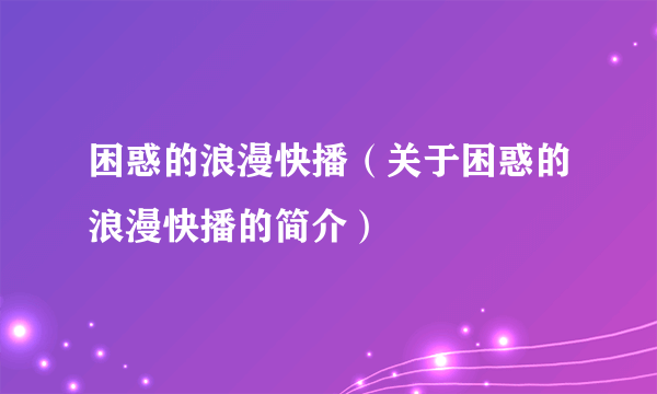 困惑的浪漫快播（关于困惑的浪漫快播的简介）